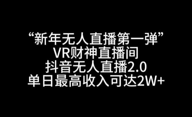 “新年无人直播第一弹“VR财神直播间，抖音无人直播2.0，单日最高收入可达2W+【揭秘】-网创小站