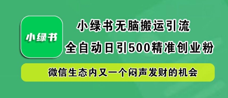 小绿书无脑搬运引流，全自动日引500精准创业粉，微信生态内又一个闷声发财的机会【揭秘】-网创小站