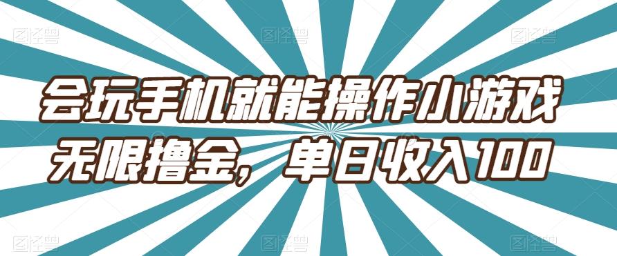 会玩手机就能操作小游戏无限撸金，单日收入100-网创小站
