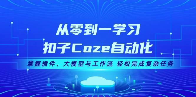 从零到一学习扣子Coze自动化，掌握插件、大模型与工作流 轻松完成复杂任务-网创小站