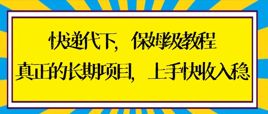 快递代下保姆级教程，真正的长期项目，上手快收入稳【实操+渠道】-网创小站