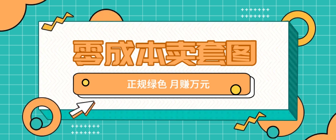 零成本卖套图，绿色正规项目，简单操作月收益10000+【揭秘】-网创小站