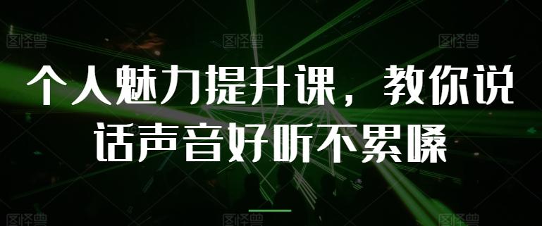 个人魅力提升课，教你说话声音好听不累嗓-网创小站