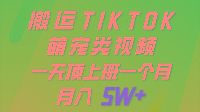 (9931期)一键搬运TIKTOK萌宠类视频 一部手机即可操作 所有平台均可发布 轻松月入5W+-网创小站
