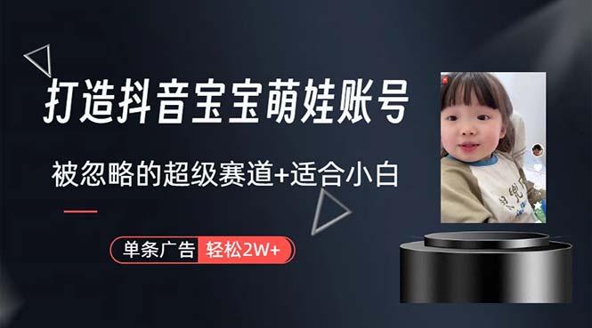 打造抖音宝宝账号，一条广告2W，大部分人忽略的超级赛道，小白简单入手-网创小站