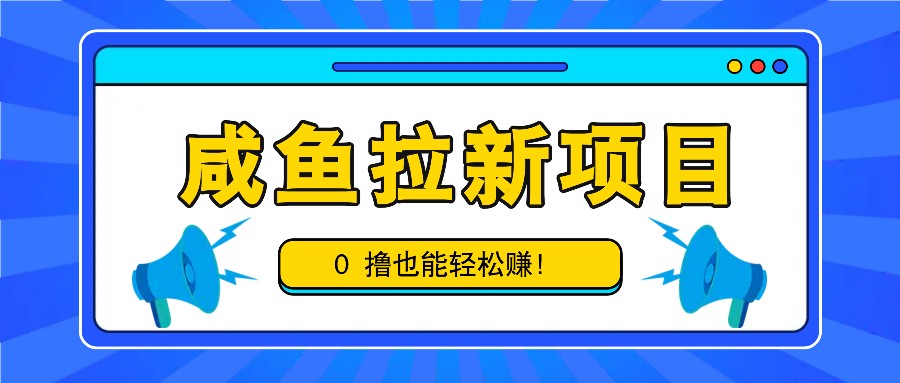咸鱼拉新项目，拉新一单6-9元，0撸也能轻松赚，白撸几十几百！-网创小站