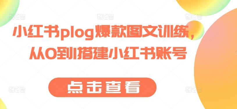 小红书plog爆款图文训练，从0到1搭建小红书账号-网创小站