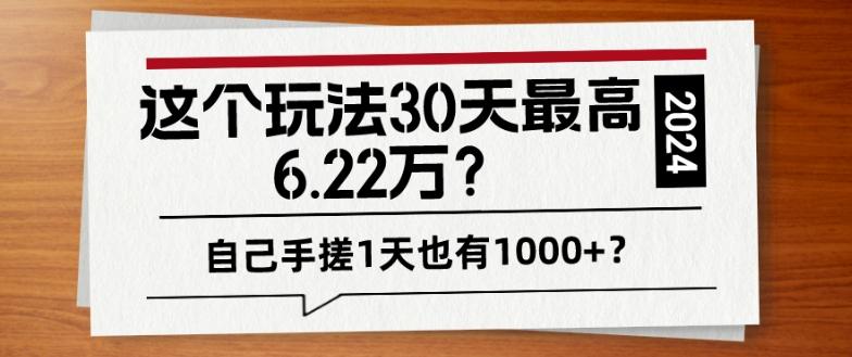 这个玩法30天最高6.22万？自己手搓1天也有1000+？-网创小站