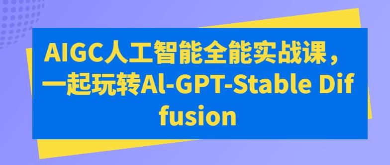 AIGC人工智能全能实战课，一起玩转Al-GPT-Stable Diffusion-网创小站