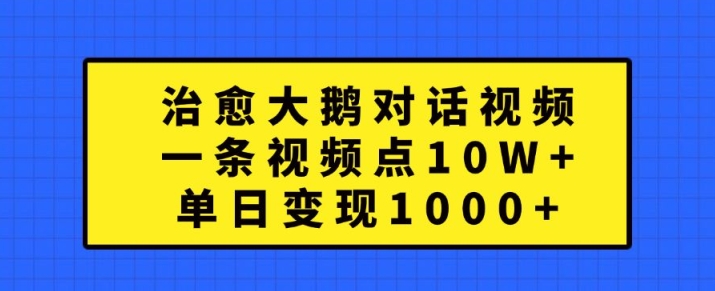 治愈大鹅对话视频，一条视频点赞 10W+，单日变现1k+【揭秘】-网创小站