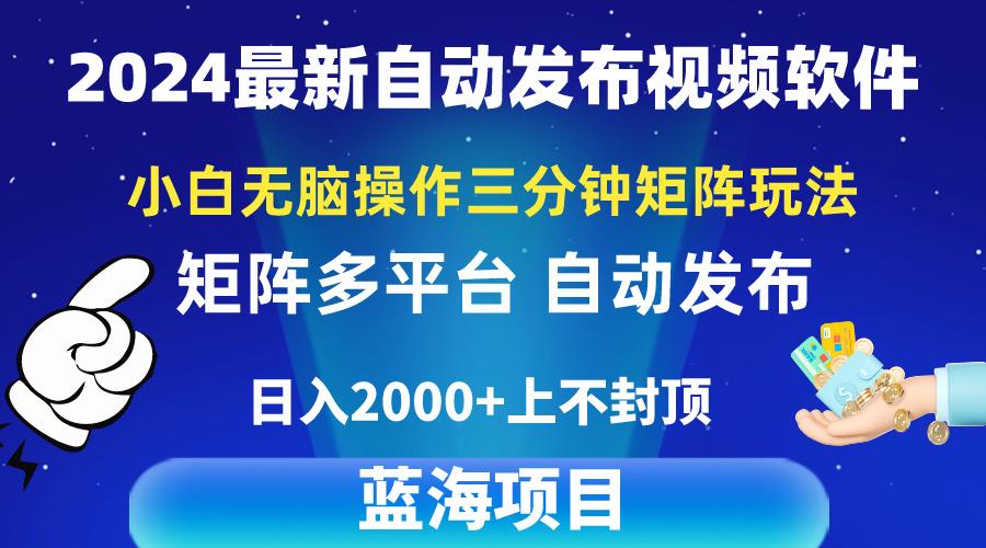 2024最新视频矩阵玩法，小白无脑操作，轻松操作，3分钟一个视频，日入2k+-网创小站