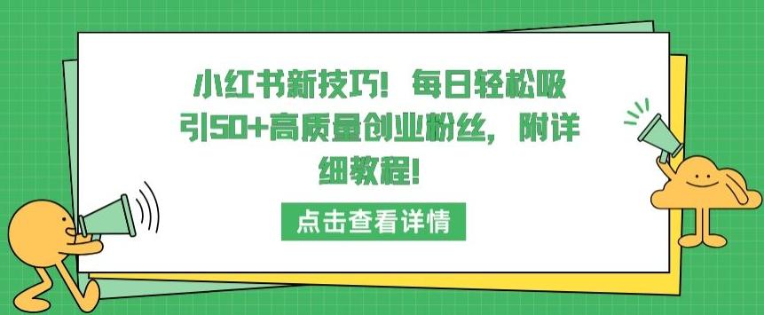小红书新技巧，每日轻松吸引50+高质量创业粉丝，附详细教程【揭秘】-网创小站