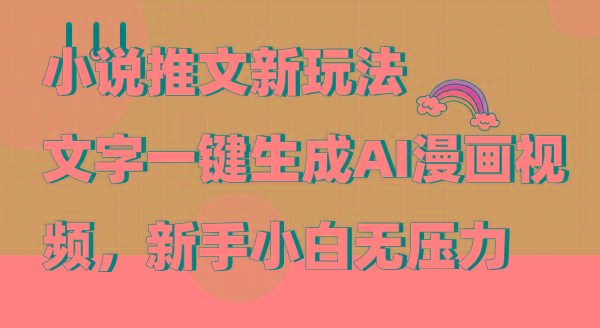 (9555期)小说推文新玩法，文字一键生成AI漫画视频，新手小白无压力-网创小站