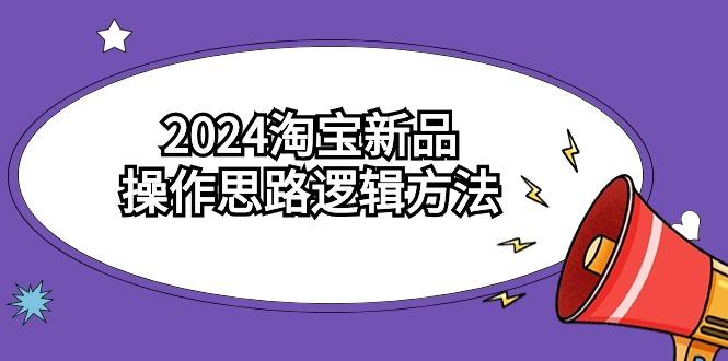 (9254期)2024淘宝新品操作思路逻辑方法(6节视频课)-网创小站