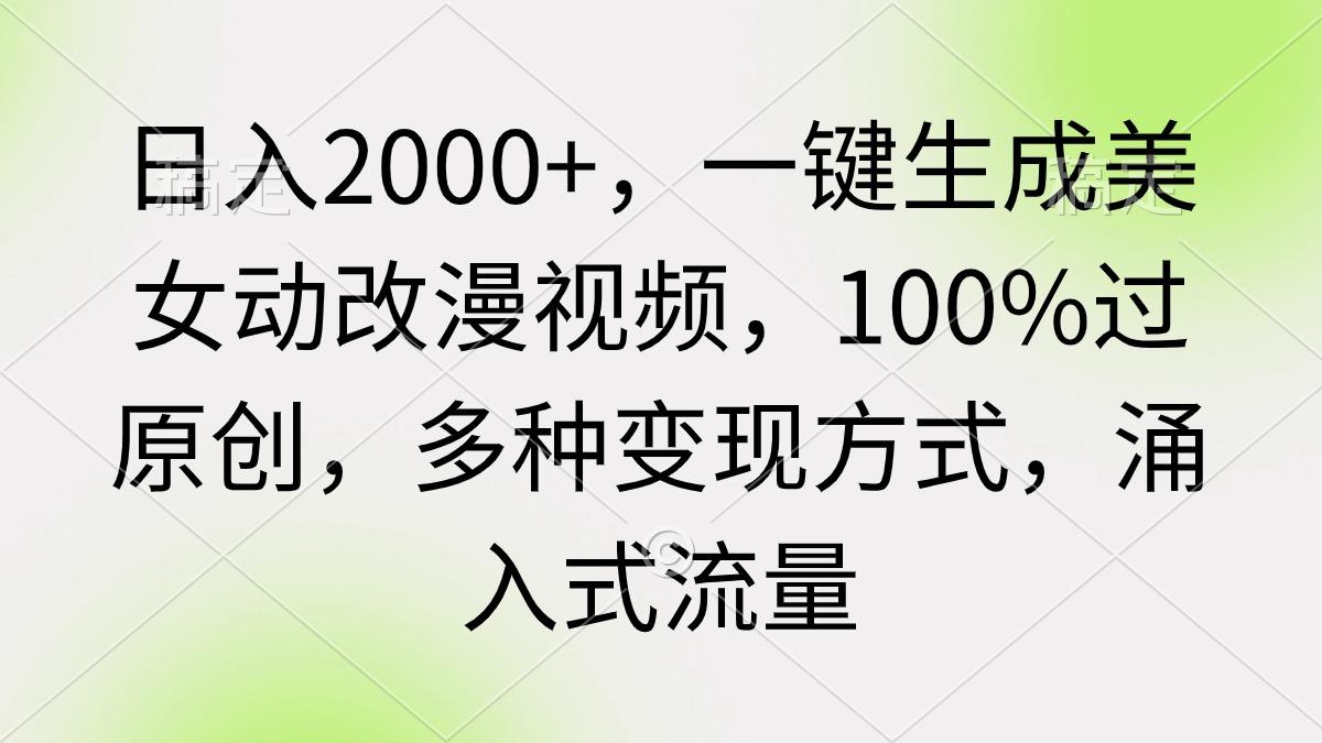 (9415期)日入2000+，一键生成美女动改漫视频，100%过原创，多种变现方式 涌入式流量-网创小站
