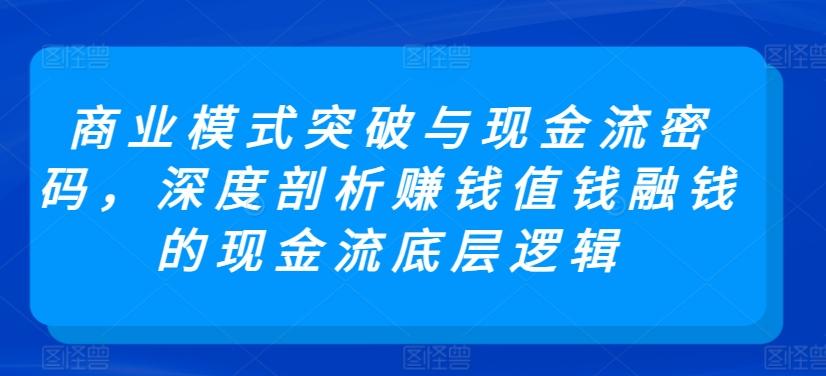 商业模式突破与现金流密码，深度剖析赚钱值钱融钱的现金流底层逻辑-网创小站