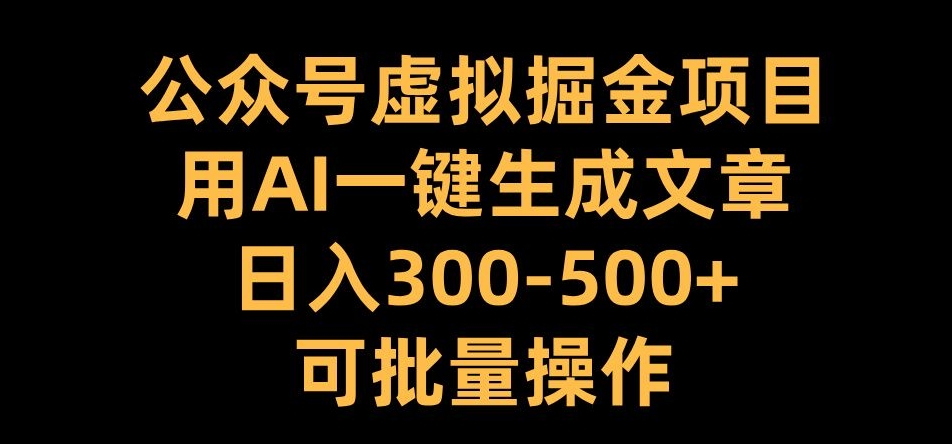公众号虚拟掘金项目，用AI一键生成文章，日入300+可批量操作【揭秘】-网创小站