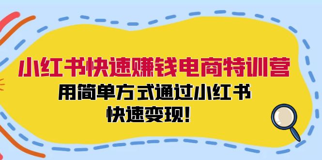 小红书快速赚钱电商特训营：用简单方式通过小红书快速变现！-网创小站