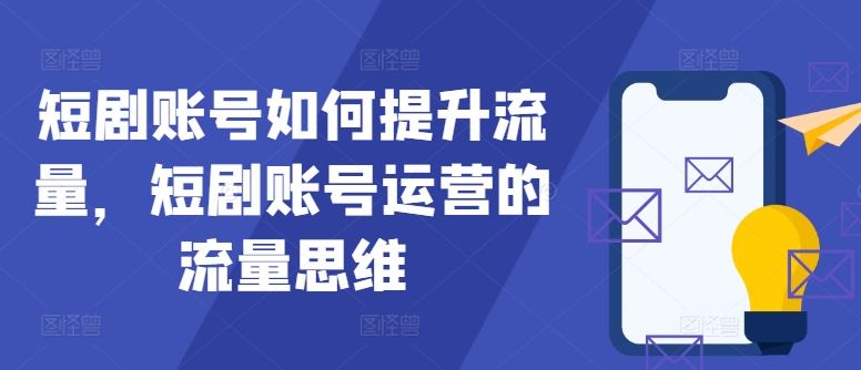 短剧账号如何提升流量，短剧账号运营的流量思维-网创小站