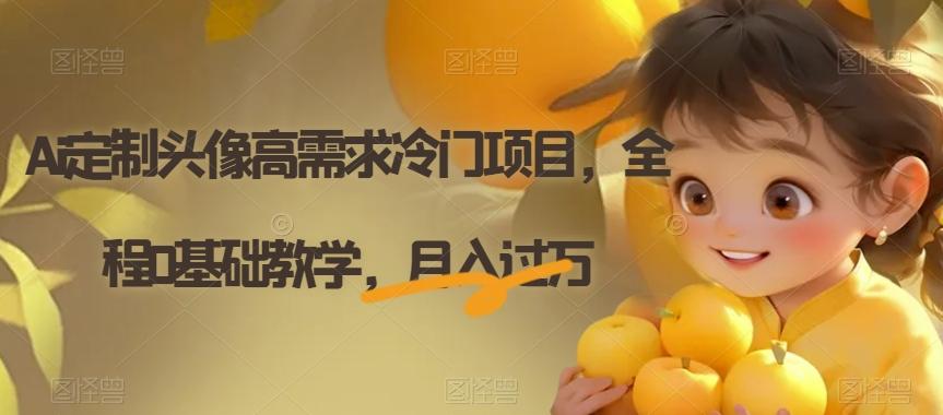 Ai定制头像高需求冷门项目，全程0基础教学，月入过万【揭秘】-网创小站