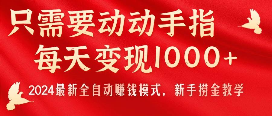 只需要动动手指，每天变现1000+，2024最新全自动赚钱模式，新手捞金教学！-网创小站