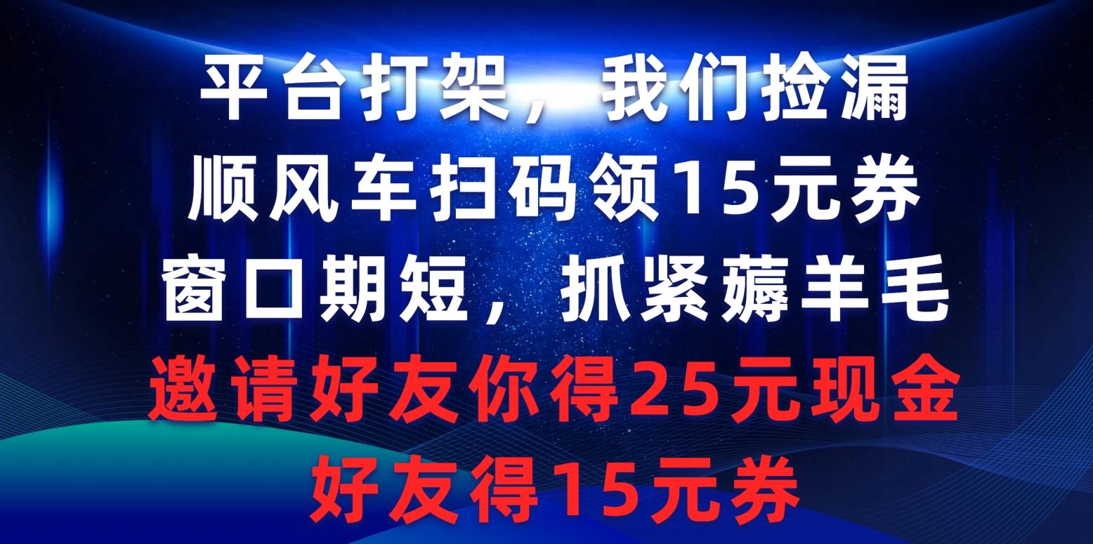 (9316期)平台打架我们捡漏，顺风车扫码领15元券，窗口期短抓紧薅羊毛，邀请好友…-网创小站