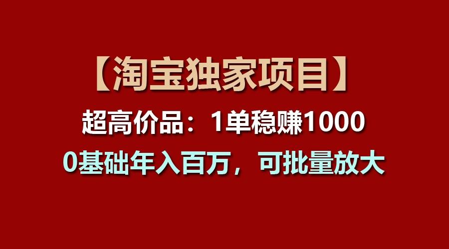 【淘宝独家项目】超高价品：1单稳赚1000多，0基础年入百万，可批量放大-网创小站