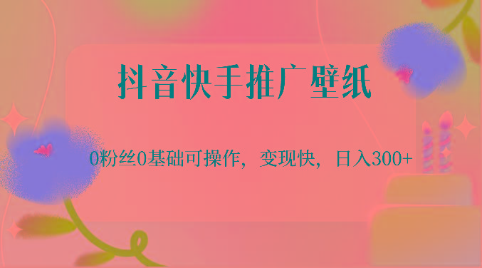 抖音快手推广壁纸，0粉丝0基础可操作，变现快，日入300+-网创小站