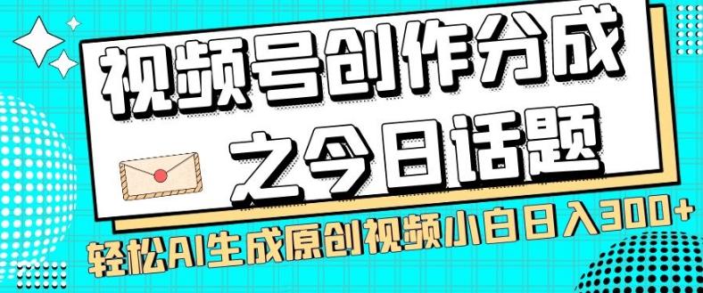 视频号创作分成之今日话题，两种方法，轻松AI生成原创视频，小白日入300+-网创小站