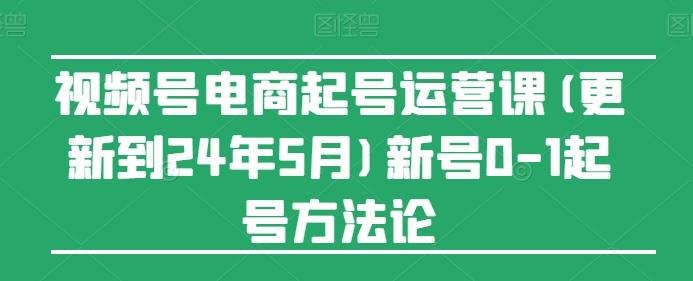 视频号电商起号运营课(更新24年7月)新号0-1起号方法论-网创小站