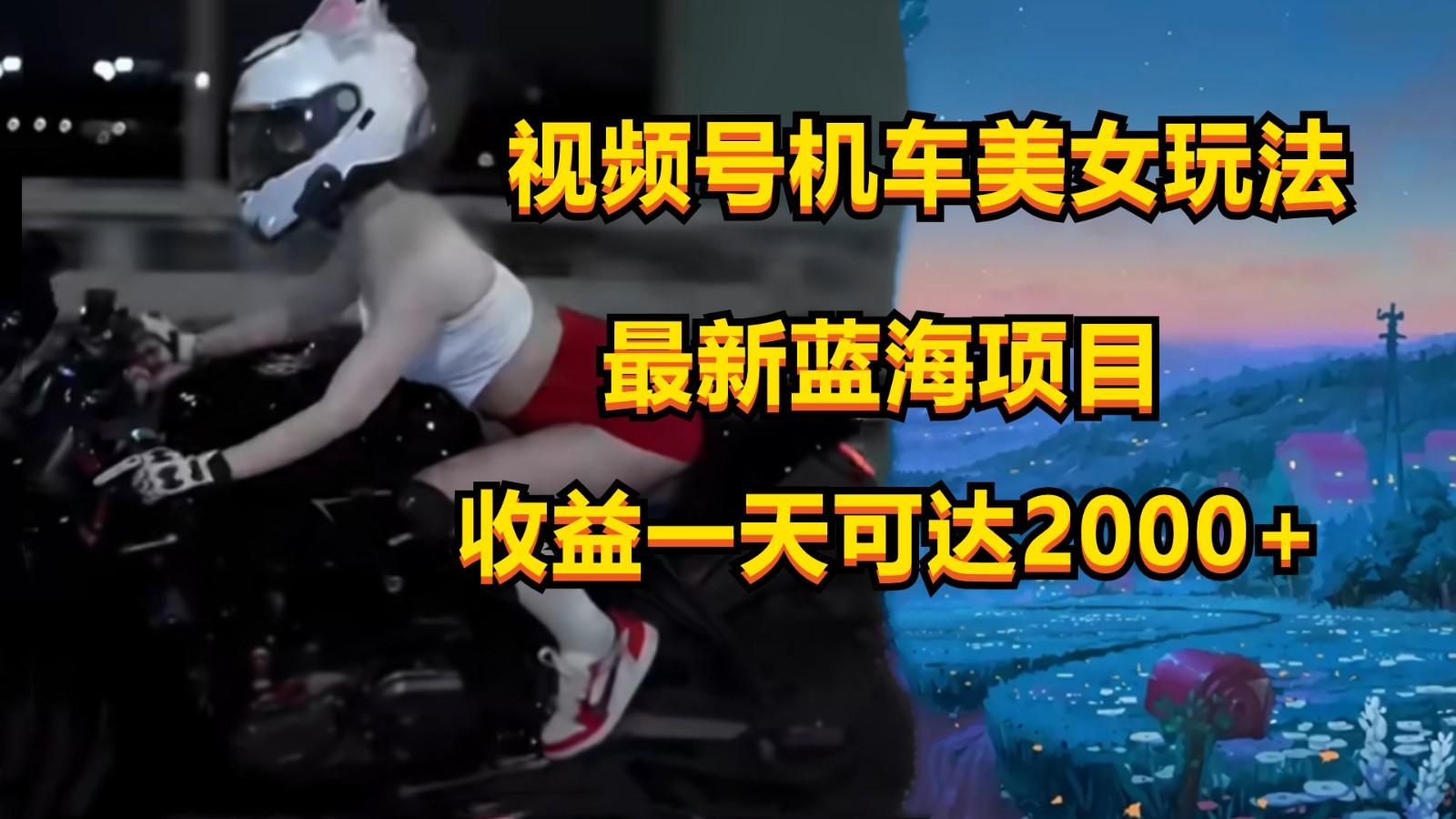 视频号机车美女短视频，视频创作掘金，一天可收入2000+-网创小站