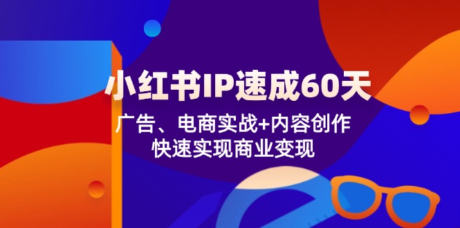 小红书 IP速成60天：广告、电商实战+内容创作，快速实现商业变现-网创小站