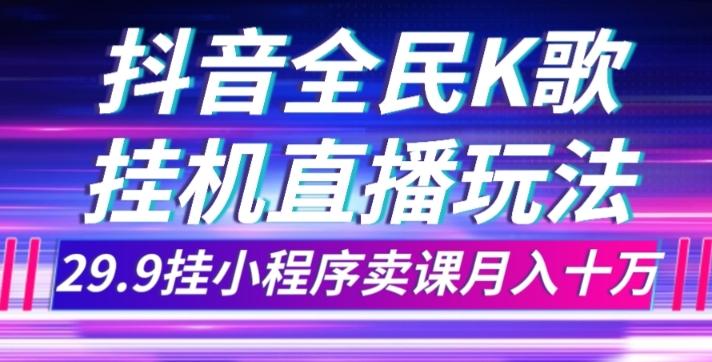抖音全民K歌直播不露脸玩法，29.9挂小程序卖课月入10万-网创小站