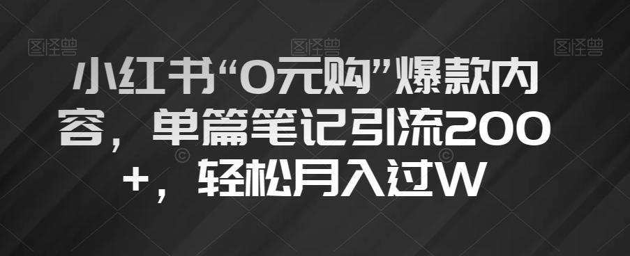 小红书“0元购”爆款内容，单篇笔记引流200+，轻松月入过W【揭秘】-网创小站
