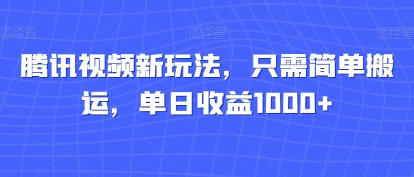 腾讯视频新玩法，只需简单搬运，单日收益1000+-网创小站