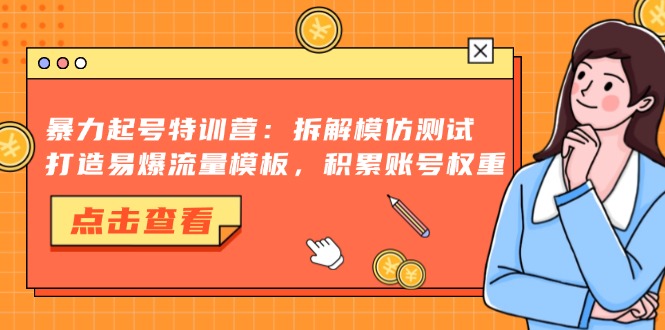 暴力起号特训营：拆解模仿测试，打造易爆流量模板，积累账号权重-网创小站