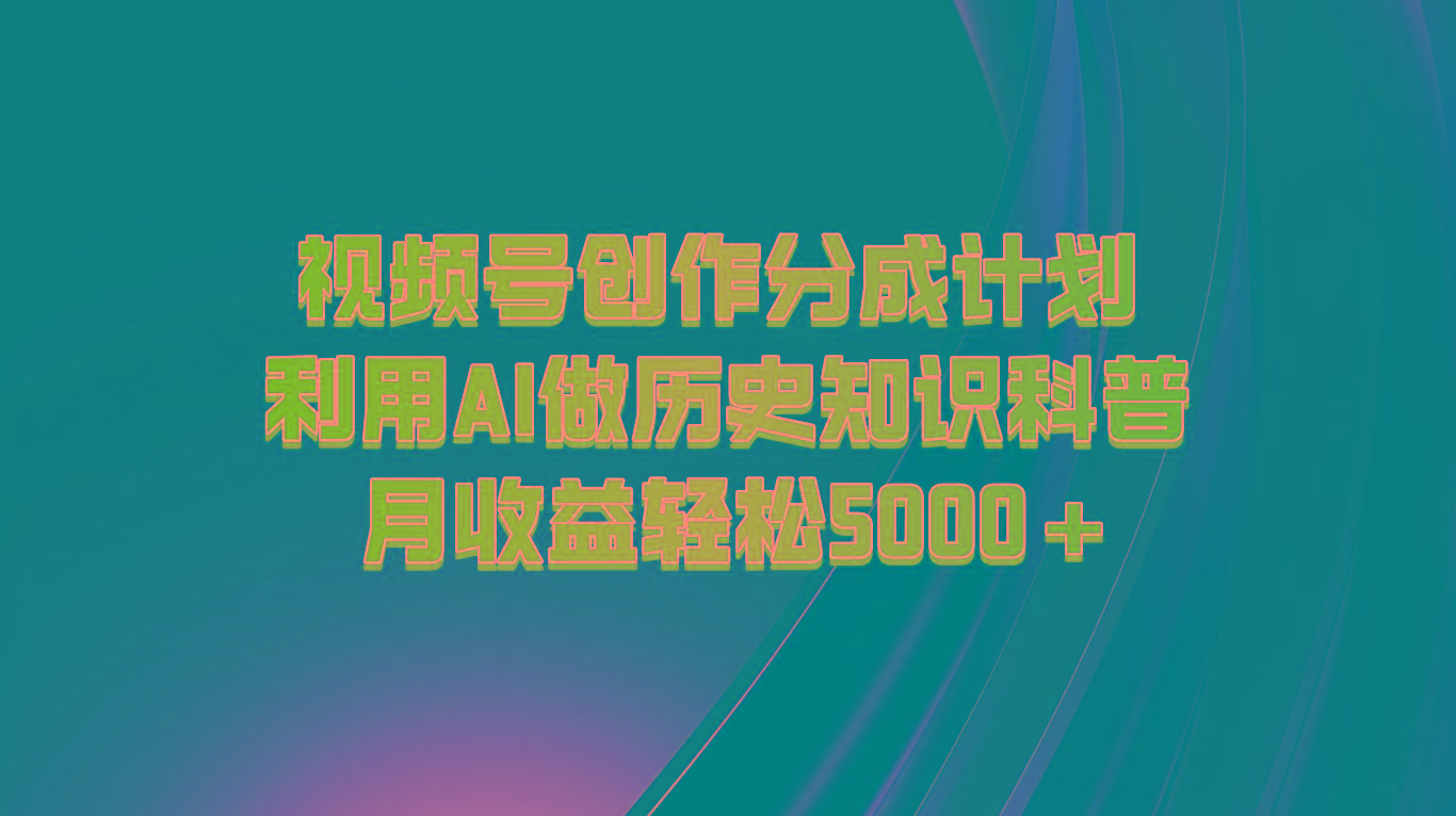 视频号创作分成计划 利用AI做历史知识科普 月收益轻松5000+-网创小站