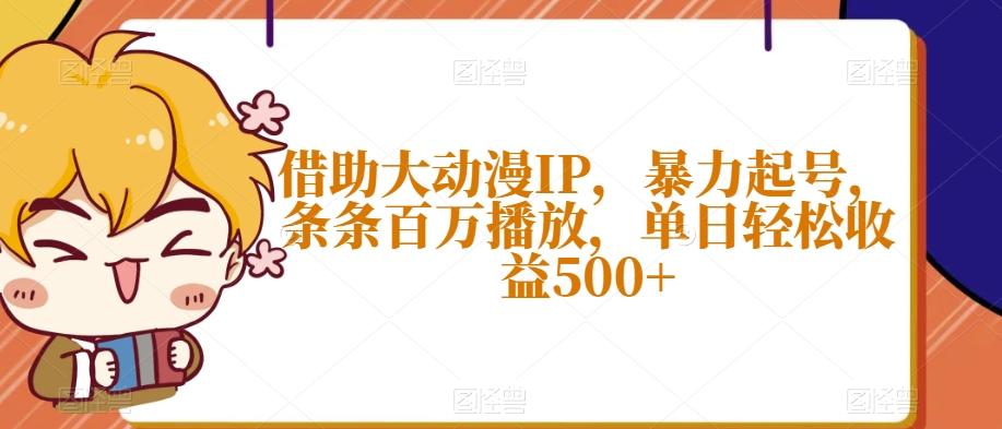 借助大动漫IP，暴力起号，条条百万播放，单日轻松收益500+【揭秘】-网创小站