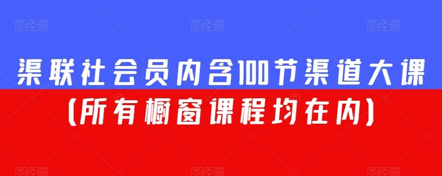 渠联社会员内含100节渠道大课（所有橱窗课程均在内）-网创小站