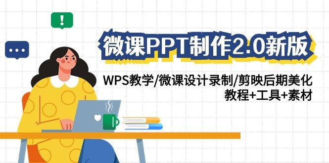 (9304期)微课PPT制作-2.0新版：WPS教学/微课设计录制/剪映后期美化/教程+工具+素材-网创小站