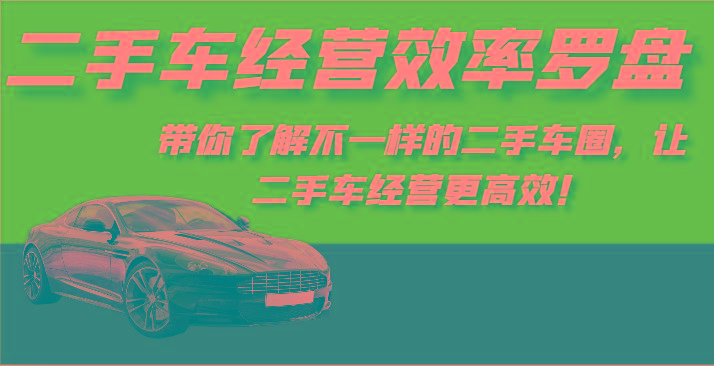 二手车经营效率罗盘-带你了解不一样的二手车圈，让二手车经营更高效！-网创小站