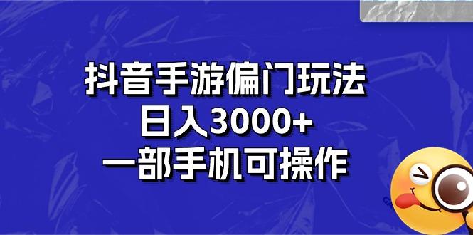 抖音手游偏门玩法，日入3000+，一部手机可操作-网创小站