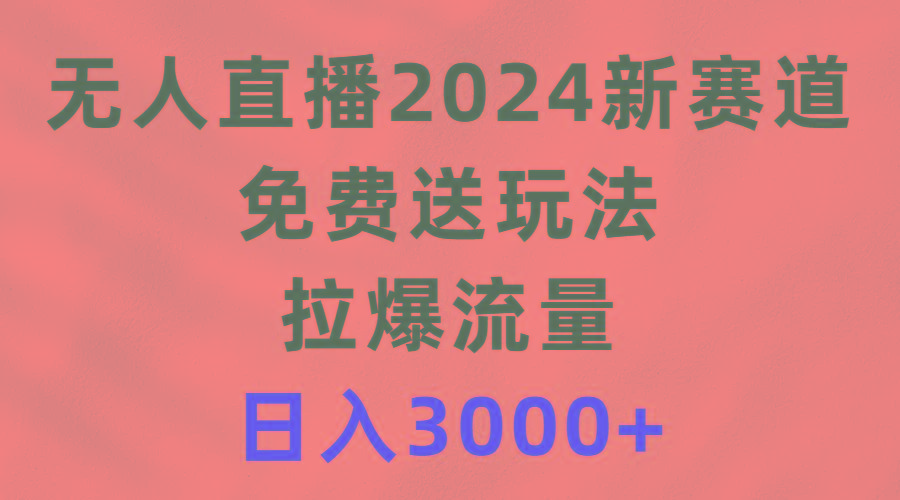 (9496期)无人直播2024新赛道，免费送玩法，拉爆流量，日入3000+-网创小站