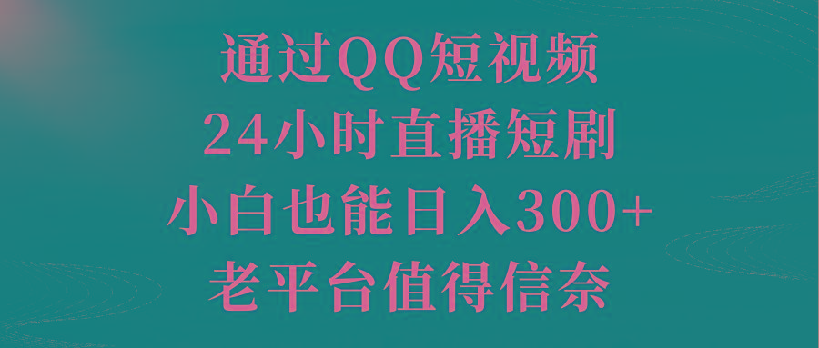 通过QQ短视频、24小时直播短剧，小白也能日入300+，老平台值得信奈-网创小站