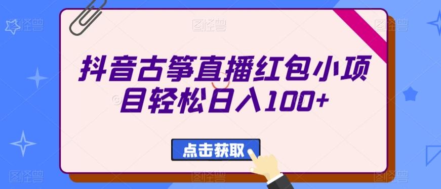 抖音古筝直播红包小项目轻松日入100+-网创小站