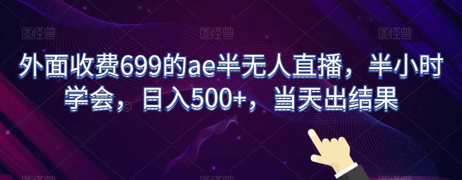 外面收费699的ae半无人直播，半小时学会，日入500+，当天出结果【揭秘】-网创小站