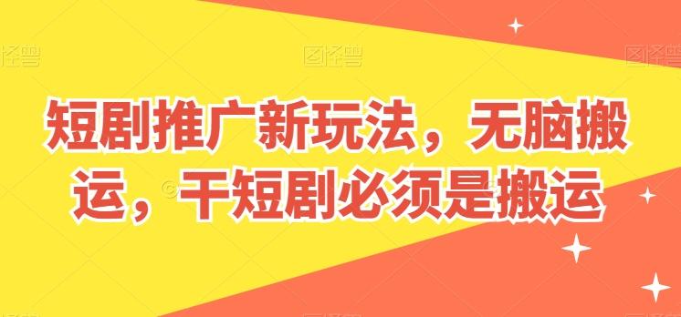 短剧推广新玩法，无脑搬运，干短剧必须是搬运【揭秘】-网创小站