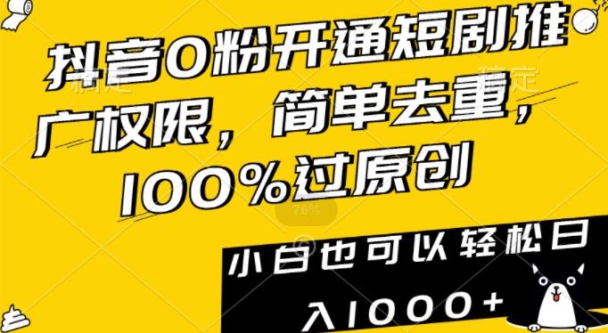 抖音0粉开通短剧推广权限，简单去重，100%过原创，小白也可以轻松日入1000+【揭秘】-网创小站