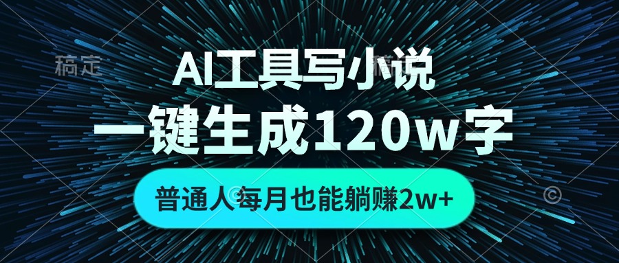 AI工具写小说，一键生成120万字，普通人每月也能躺赚2w+-网创小站