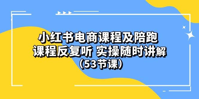 小红书电商课程陪跑课 课程反复听 实操随时讲解 (53节课-网创小站